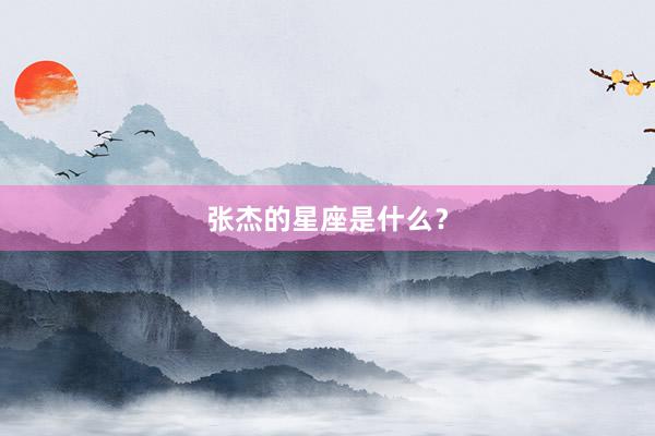 张杰的星座是什么？