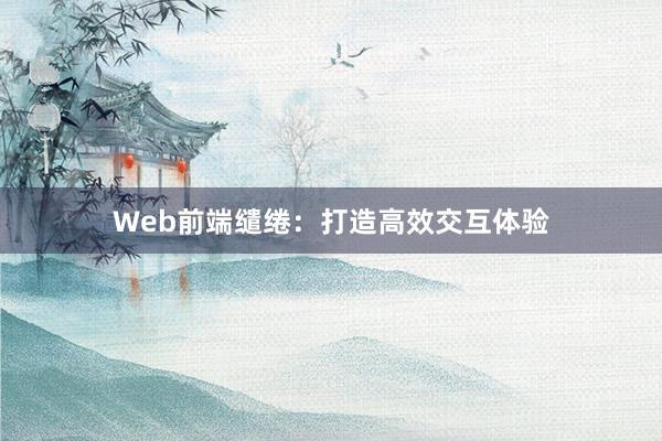 Web前端缱绻：打造高效交互体验