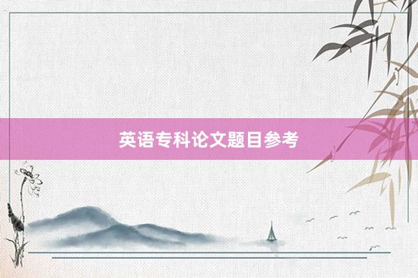 英语专科论文题目参考
