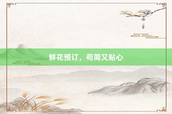 鲜花预订，苟简又贴心